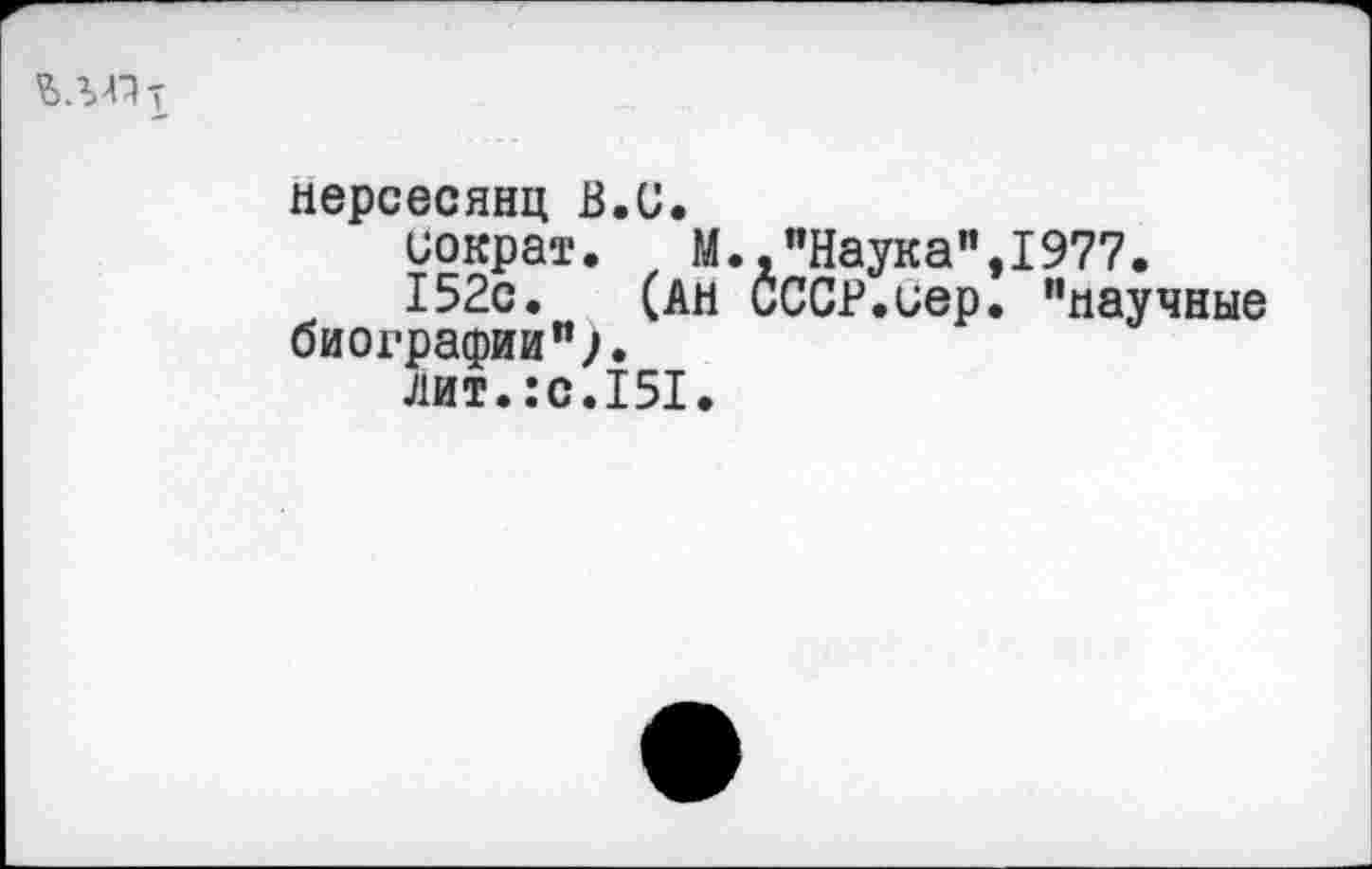 ﻿нерсесянц В.С.
Сократ. М.,"Наука”,1977.
152с. (АН СССР.сер. "научные биографии "л
лит.:с.151.